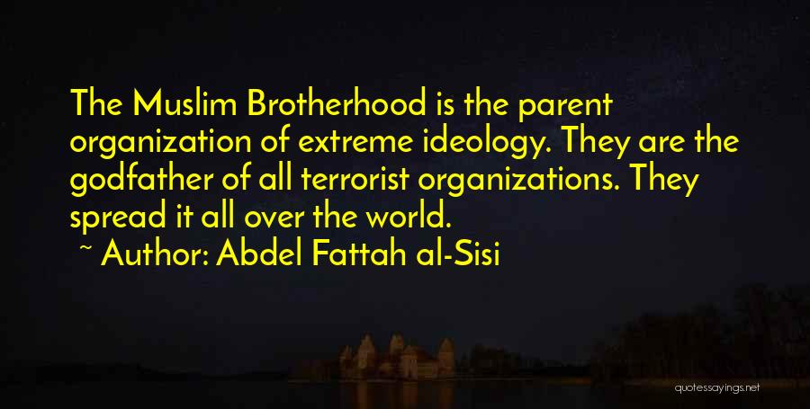 Abdel Fattah Al-Sisi Quotes: The Muslim Brotherhood Is The Parent Organization Of Extreme Ideology. They Are The Godfather Of All Terrorist Organizations. They Spread