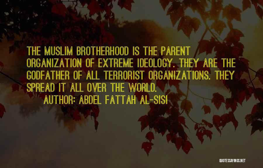 Abdel Fattah Al-Sisi Quotes: The Muslim Brotherhood Is The Parent Organization Of Extreme Ideology. They Are The Godfather Of All Terrorist Organizations. They Spread