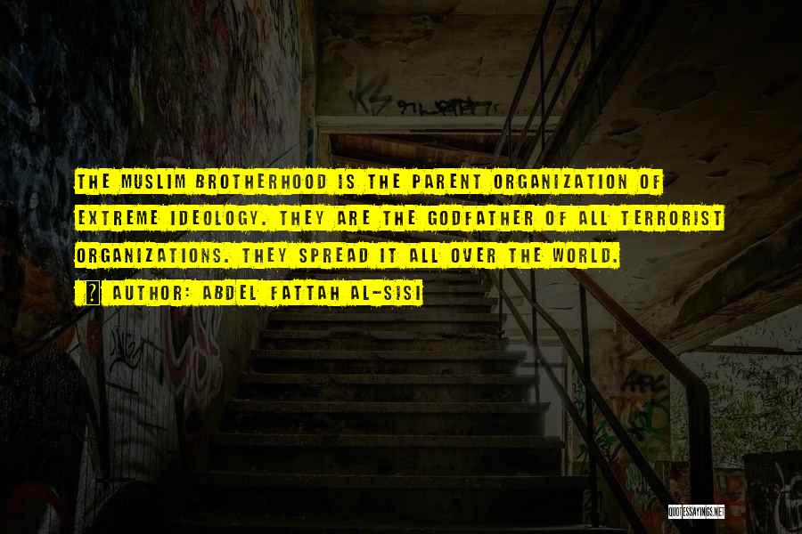 Abdel Fattah Al-Sisi Quotes: The Muslim Brotherhood Is The Parent Organization Of Extreme Ideology. They Are The Godfather Of All Terrorist Organizations. They Spread