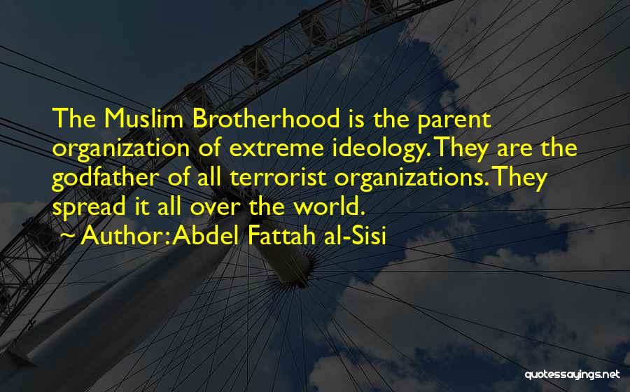 Abdel Fattah Al-Sisi Quotes: The Muslim Brotherhood Is The Parent Organization Of Extreme Ideology. They Are The Godfather Of All Terrorist Organizations. They Spread