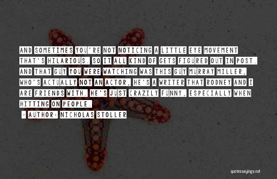 Nicholas Stoller Quotes: And Sometimes You're Not Noticing A Little Eye Movement That's Hilarious. So It All Kind Of Gets Figured Out In