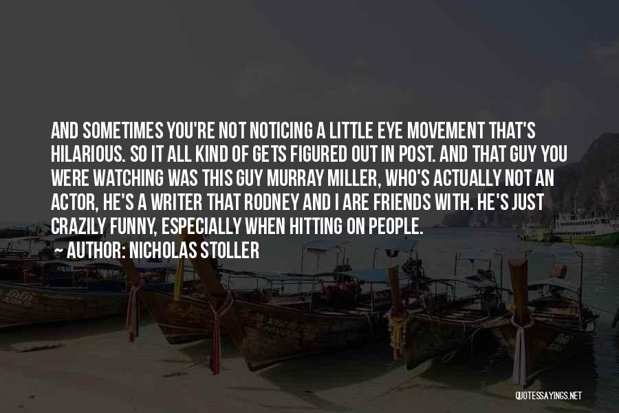Nicholas Stoller Quotes: And Sometimes You're Not Noticing A Little Eye Movement That's Hilarious. So It All Kind Of Gets Figured Out In