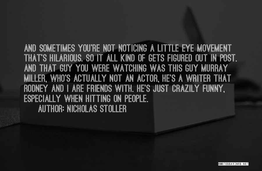 Nicholas Stoller Quotes: And Sometimes You're Not Noticing A Little Eye Movement That's Hilarious. So It All Kind Of Gets Figured Out In