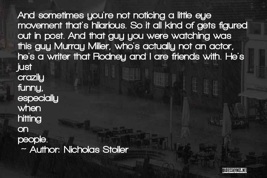 Nicholas Stoller Quotes: And Sometimes You're Not Noticing A Little Eye Movement That's Hilarious. So It All Kind Of Gets Figured Out In