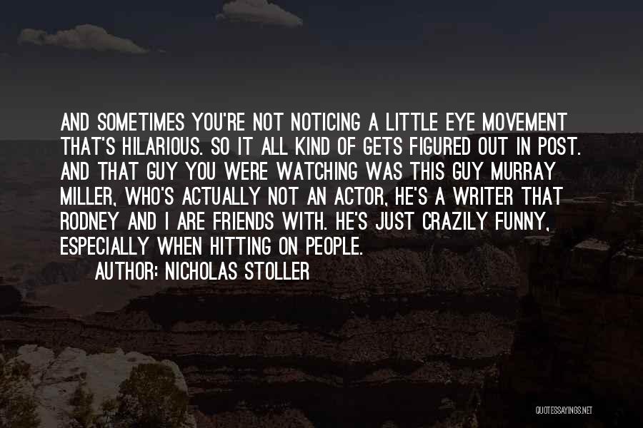 Nicholas Stoller Quotes: And Sometimes You're Not Noticing A Little Eye Movement That's Hilarious. So It All Kind Of Gets Figured Out In