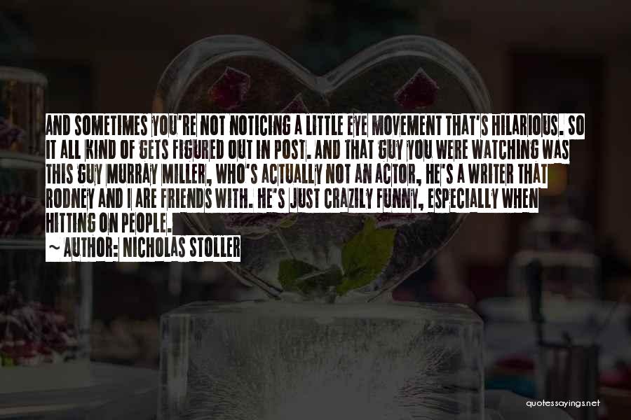 Nicholas Stoller Quotes: And Sometimes You're Not Noticing A Little Eye Movement That's Hilarious. So It All Kind Of Gets Figured Out In