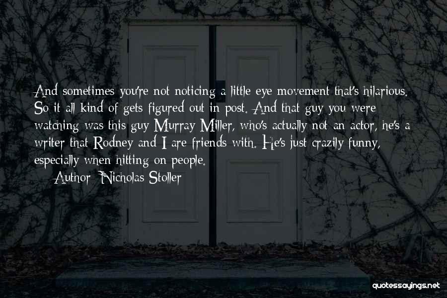 Nicholas Stoller Quotes: And Sometimes You're Not Noticing A Little Eye Movement That's Hilarious. So It All Kind Of Gets Figured Out In