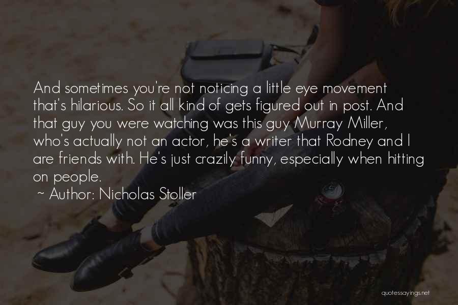 Nicholas Stoller Quotes: And Sometimes You're Not Noticing A Little Eye Movement That's Hilarious. So It All Kind Of Gets Figured Out In