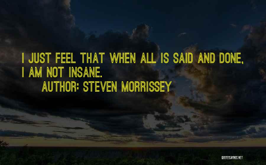 Steven Morrissey Quotes: I Just Feel That When All Is Said And Done, I Am Not Insane.