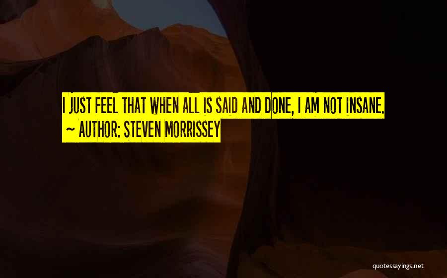 Steven Morrissey Quotes: I Just Feel That When All Is Said And Done, I Am Not Insane.