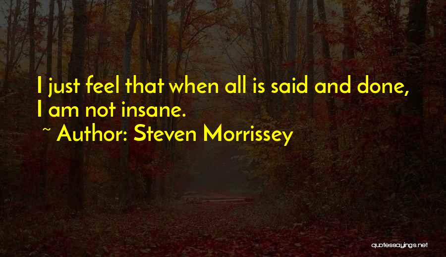 Steven Morrissey Quotes: I Just Feel That When All Is Said And Done, I Am Not Insane.