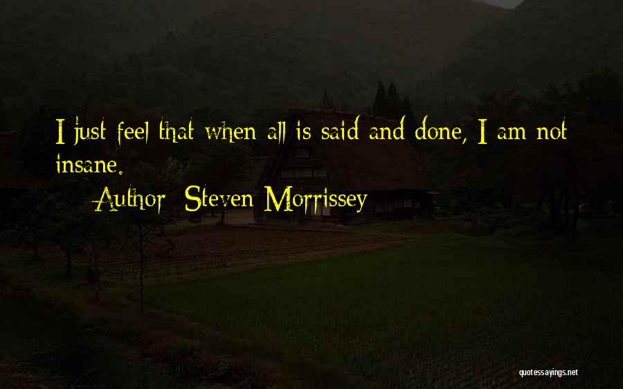 Steven Morrissey Quotes: I Just Feel That When All Is Said And Done, I Am Not Insane.