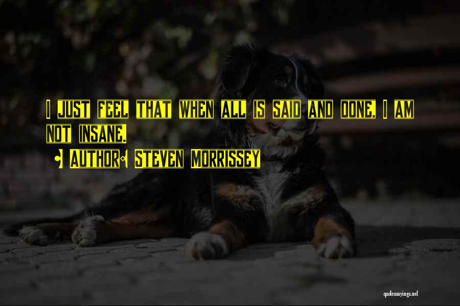 Steven Morrissey Quotes: I Just Feel That When All Is Said And Done, I Am Not Insane.