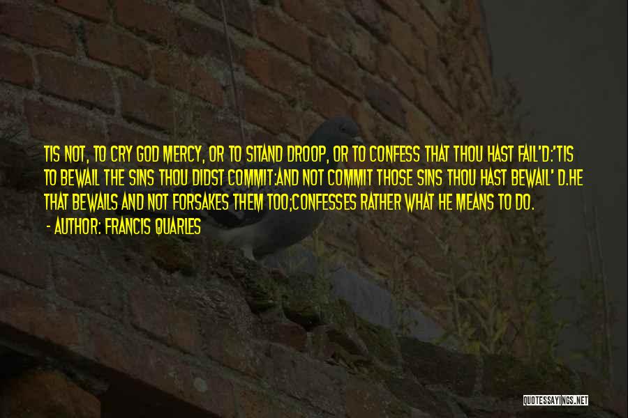 Francis Quarles Quotes: Tis Not, To Cry God Mercy, Or To Sitand Droop, Or To Confess That Thou Hast Fail'd:'tis To Bewail The