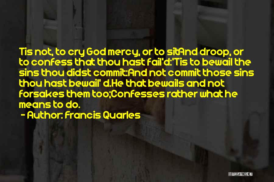 Francis Quarles Quotes: Tis Not, To Cry God Mercy, Or To Sitand Droop, Or To Confess That Thou Hast Fail'd:'tis To Bewail The