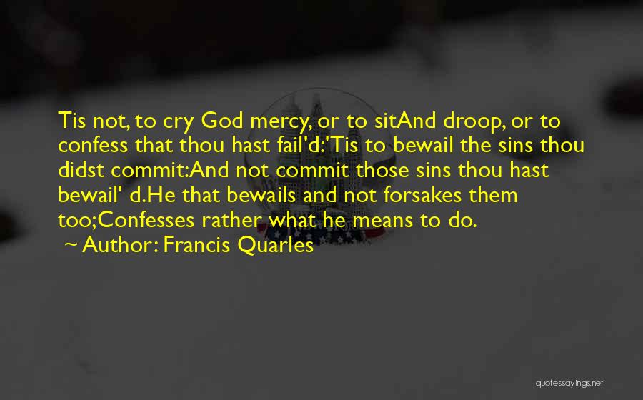 Francis Quarles Quotes: Tis Not, To Cry God Mercy, Or To Sitand Droop, Or To Confess That Thou Hast Fail'd:'tis To Bewail The