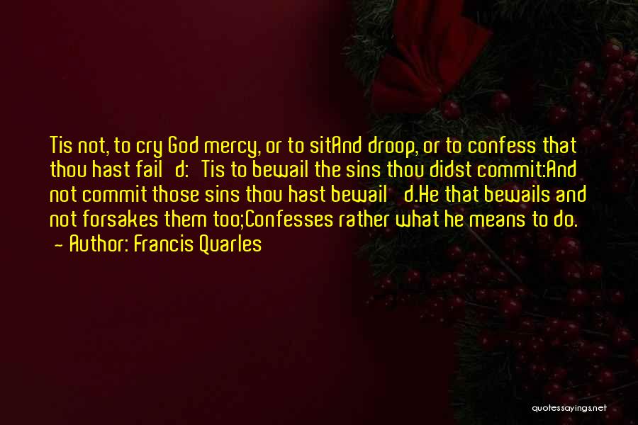 Francis Quarles Quotes: Tis Not, To Cry God Mercy, Or To Sitand Droop, Or To Confess That Thou Hast Fail'd:'tis To Bewail The
