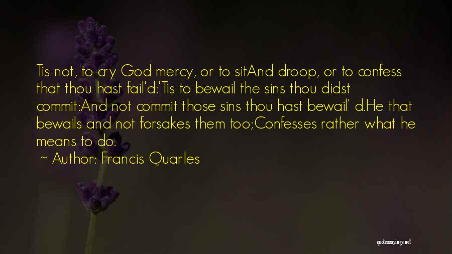 Francis Quarles Quotes: Tis Not, To Cry God Mercy, Or To Sitand Droop, Or To Confess That Thou Hast Fail'd:'tis To Bewail The