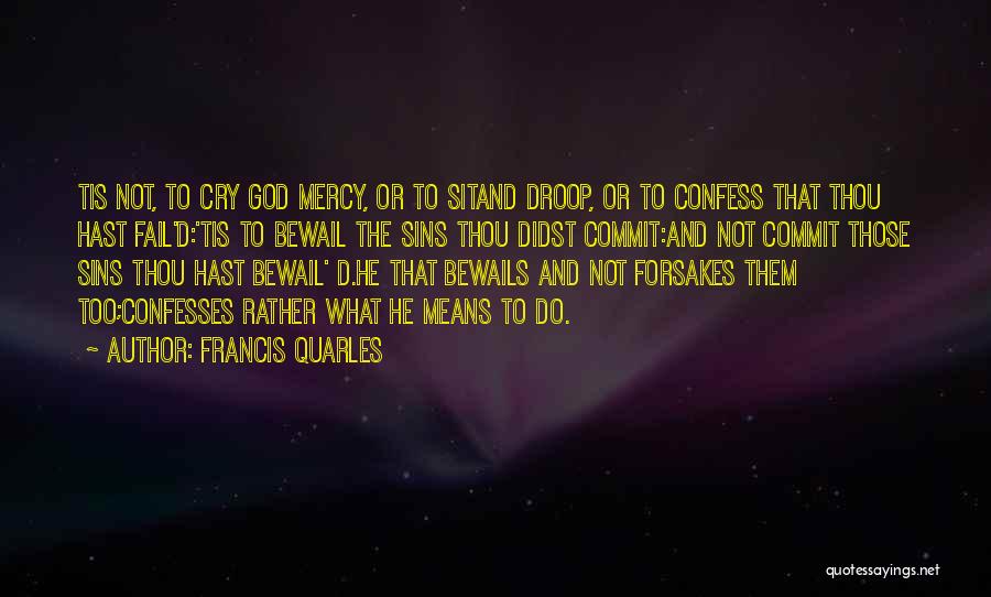 Francis Quarles Quotes: Tis Not, To Cry God Mercy, Or To Sitand Droop, Or To Confess That Thou Hast Fail'd:'tis To Bewail The