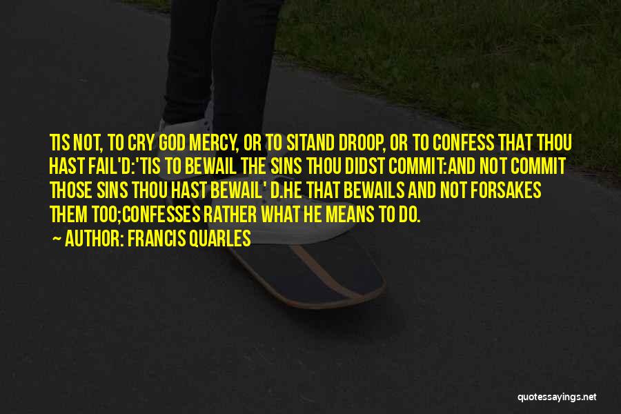 Francis Quarles Quotes: Tis Not, To Cry God Mercy, Or To Sitand Droop, Or To Confess That Thou Hast Fail'd:'tis To Bewail The