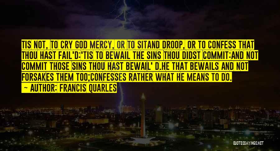 Francis Quarles Quotes: Tis Not, To Cry God Mercy, Or To Sitand Droop, Or To Confess That Thou Hast Fail'd:'tis To Bewail The
