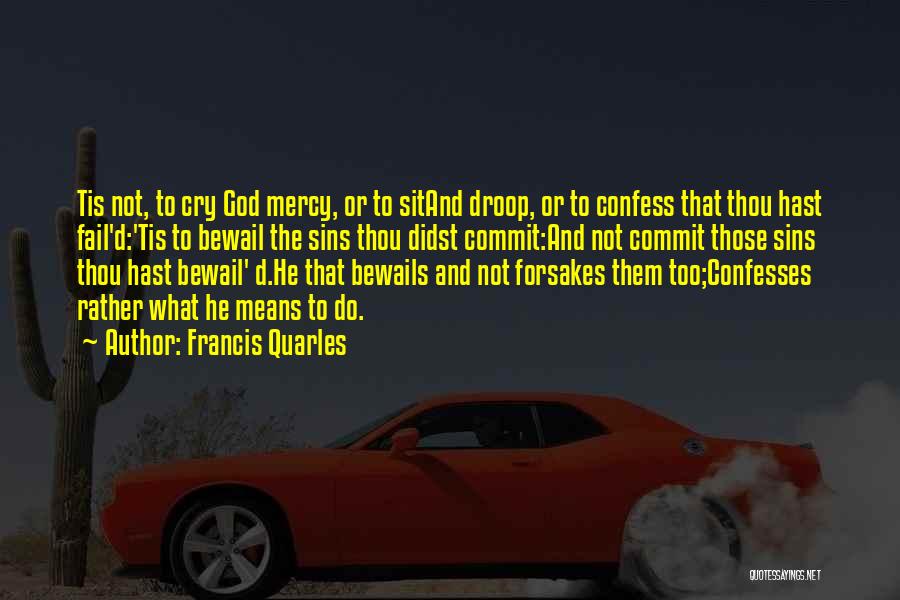 Francis Quarles Quotes: Tis Not, To Cry God Mercy, Or To Sitand Droop, Or To Confess That Thou Hast Fail'd:'tis To Bewail The