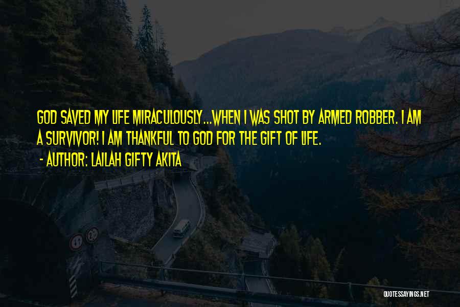 Lailah Gifty Akita Quotes: God Saved My Life Miraculously...when I Was Shot By Armed Robber. I Am A Survivor! I Am Thankful To God