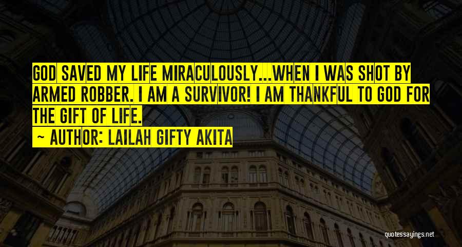 Lailah Gifty Akita Quotes: God Saved My Life Miraculously...when I Was Shot By Armed Robber. I Am A Survivor! I Am Thankful To God