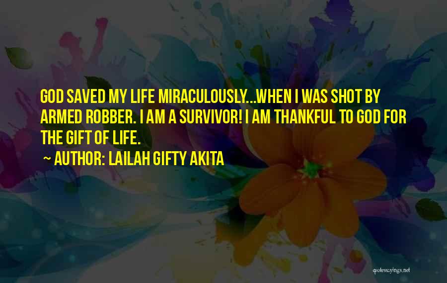 Lailah Gifty Akita Quotes: God Saved My Life Miraculously...when I Was Shot By Armed Robber. I Am A Survivor! I Am Thankful To God