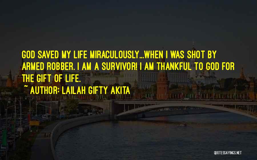 Lailah Gifty Akita Quotes: God Saved My Life Miraculously...when I Was Shot By Armed Robber. I Am A Survivor! I Am Thankful To God