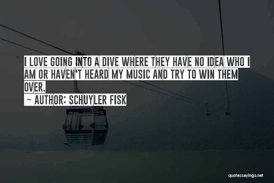 Schuyler Fisk Quotes: I Love Going Into A Dive Where They Have No Idea Who I Am Or Haven't Heard My Music And