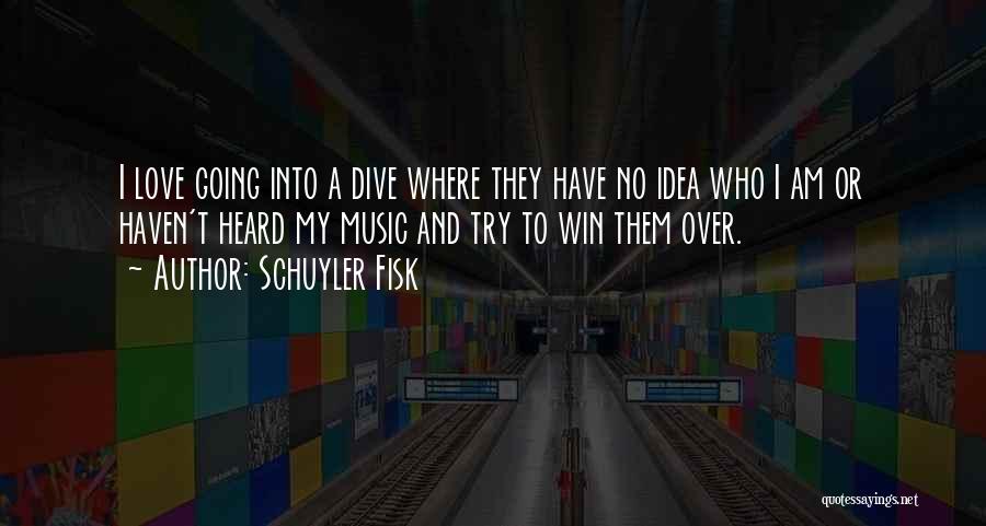 Schuyler Fisk Quotes: I Love Going Into A Dive Where They Have No Idea Who I Am Or Haven't Heard My Music And