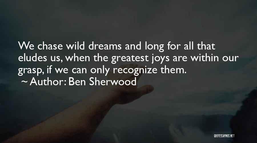 Ben Sherwood Quotes: We Chase Wild Dreams And Long For All That Eludes Us, When The Greatest Joys Are Within Our Grasp, If