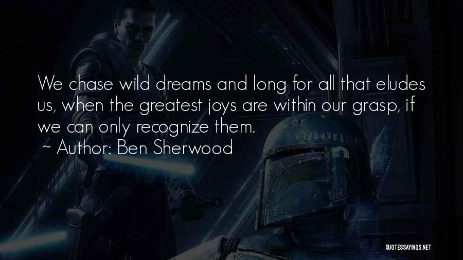 Ben Sherwood Quotes: We Chase Wild Dreams And Long For All That Eludes Us, When The Greatest Joys Are Within Our Grasp, If