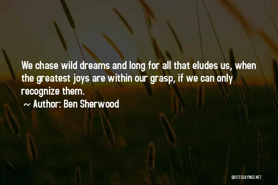 Ben Sherwood Quotes: We Chase Wild Dreams And Long For All That Eludes Us, When The Greatest Joys Are Within Our Grasp, If