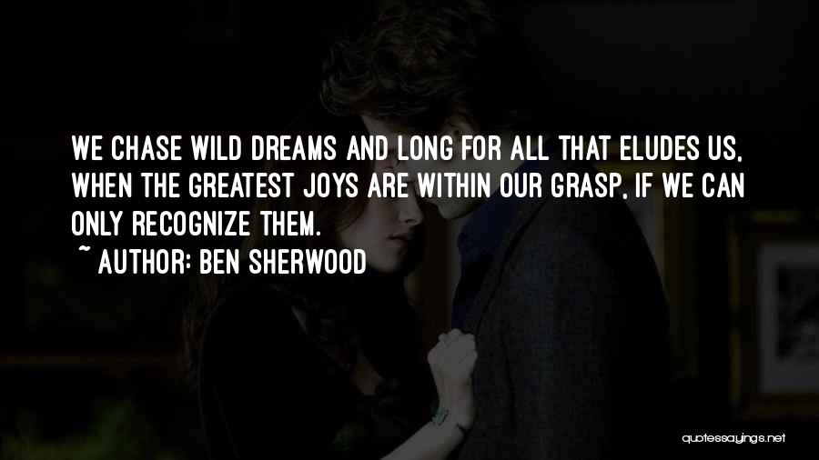 Ben Sherwood Quotes: We Chase Wild Dreams And Long For All That Eludes Us, When The Greatest Joys Are Within Our Grasp, If