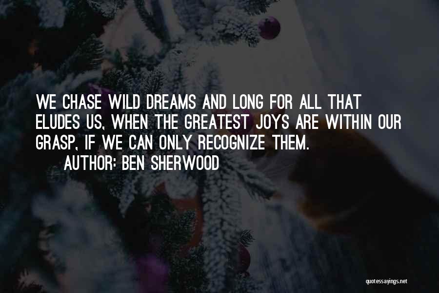 Ben Sherwood Quotes: We Chase Wild Dreams And Long For All That Eludes Us, When The Greatest Joys Are Within Our Grasp, If
