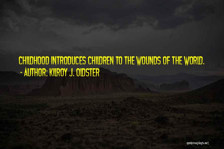 Kilroy J. Oldster Quotes: Childhood Introduces Children To The Wounds Of The World.