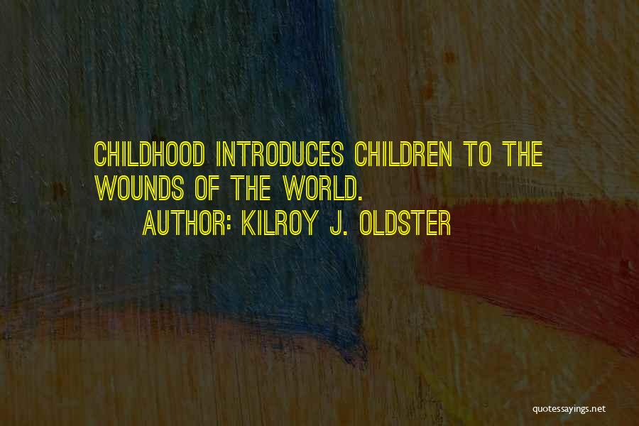 Kilroy J. Oldster Quotes: Childhood Introduces Children To The Wounds Of The World.