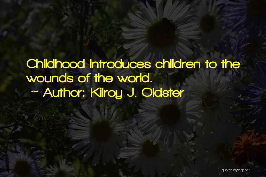 Kilroy J. Oldster Quotes: Childhood Introduces Children To The Wounds Of The World.