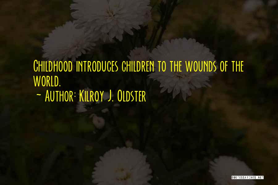 Kilroy J. Oldster Quotes: Childhood Introduces Children To The Wounds Of The World.