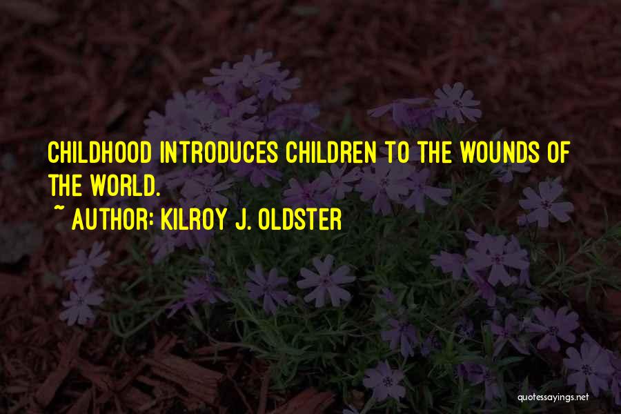 Kilroy J. Oldster Quotes: Childhood Introduces Children To The Wounds Of The World.