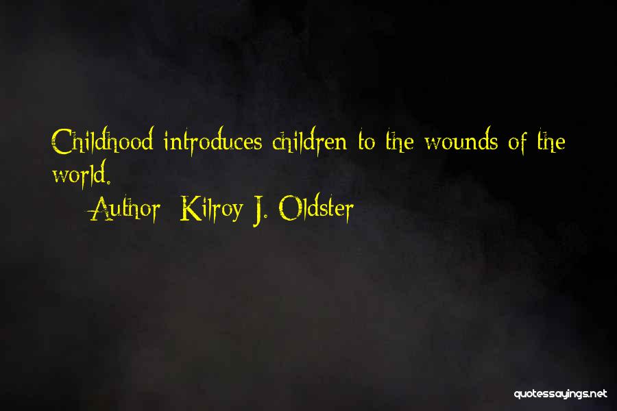 Kilroy J. Oldster Quotes: Childhood Introduces Children To The Wounds Of The World.