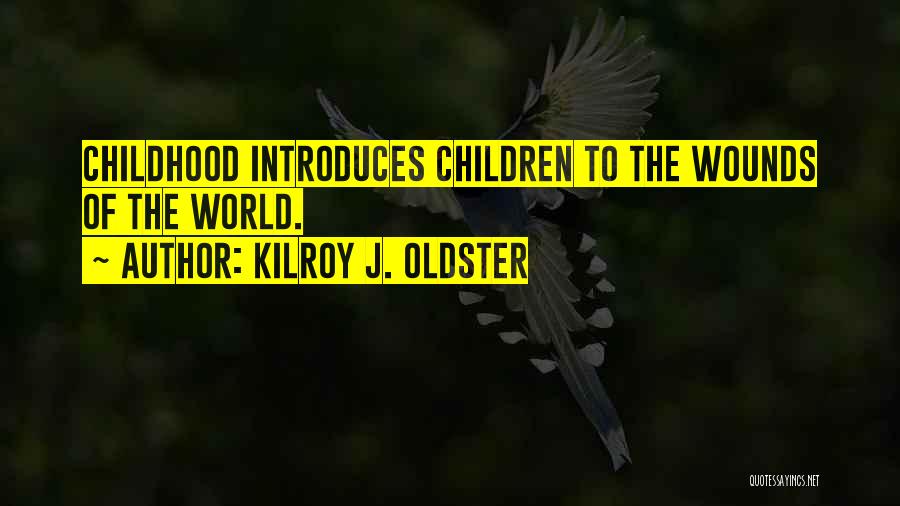Kilroy J. Oldster Quotes: Childhood Introduces Children To The Wounds Of The World.