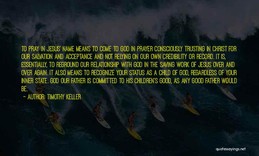 Timothy Keller Quotes: To Pray In Jesus' Name Means To Come To God In Prayer Consciously Trusting In Christ For Our Salvation And