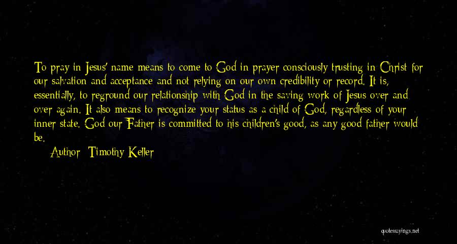 Timothy Keller Quotes: To Pray In Jesus' Name Means To Come To God In Prayer Consciously Trusting In Christ For Our Salvation And