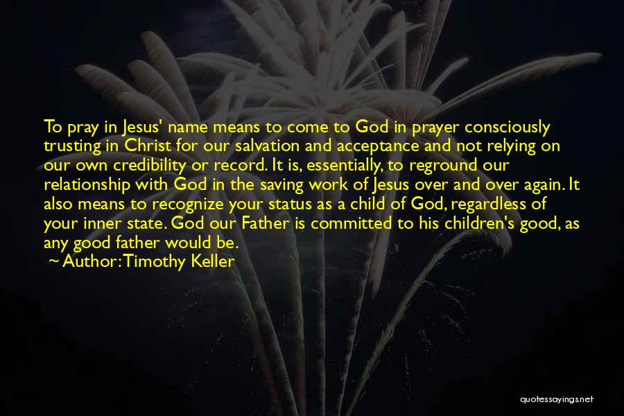 Timothy Keller Quotes: To Pray In Jesus' Name Means To Come To God In Prayer Consciously Trusting In Christ For Our Salvation And