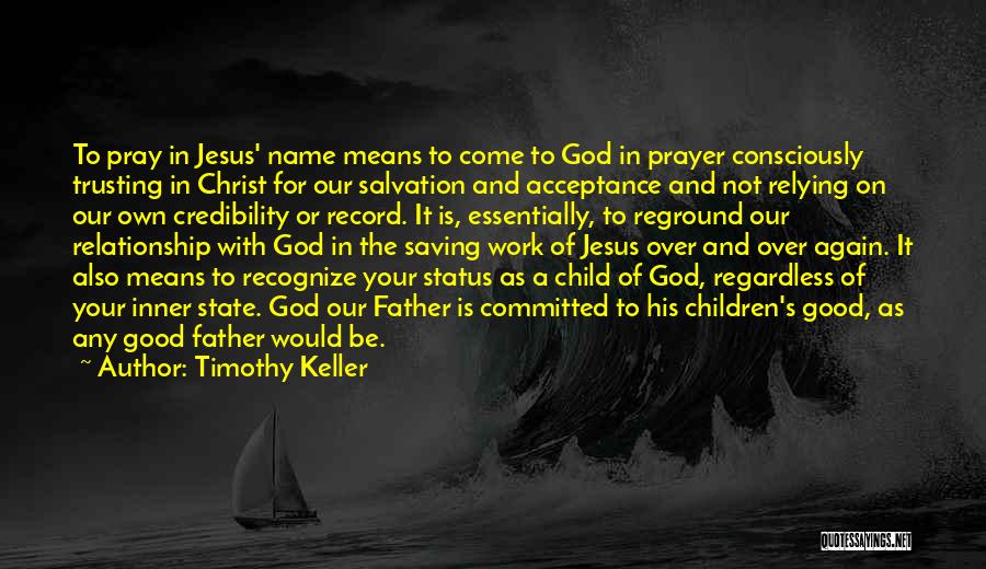 Timothy Keller Quotes: To Pray In Jesus' Name Means To Come To God In Prayer Consciously Trusting In Christ For Our Salvation And