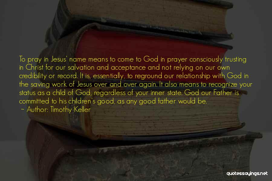 Timothy Keller Quotes: To Pray In Jesus' Name Means To Come To God In Prayer Consciously Trusting In Christ For Our Salvation And