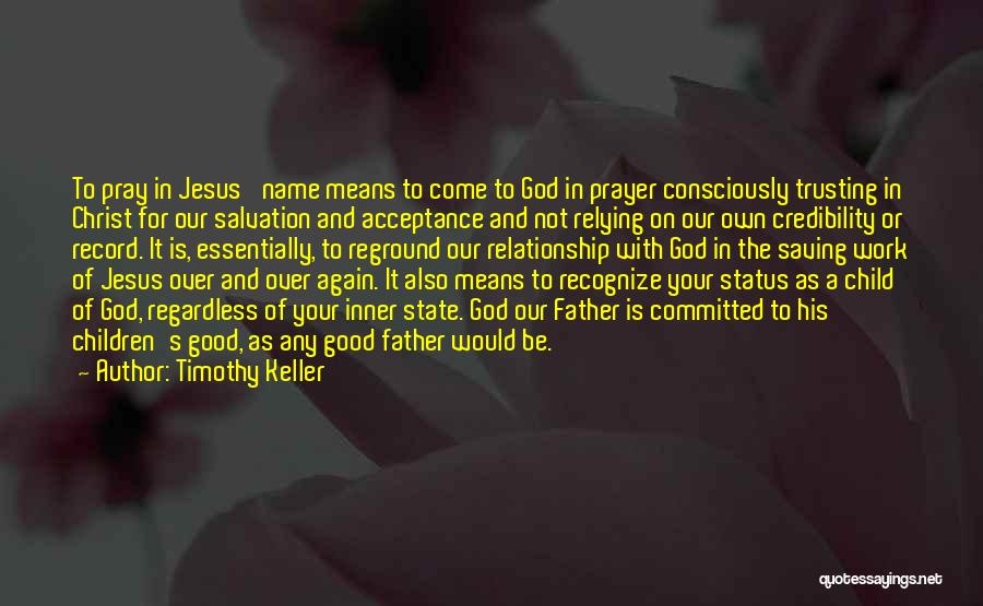 Timothy Keller Quotes: To Pray In Jesus' Name Means To Come To God In Prayer Consciously Trusting In Christ For Our Salvation And